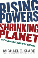 Rising Powers, Shrinking Planet: The New Geopolitics of Energy with Author Michael Klare