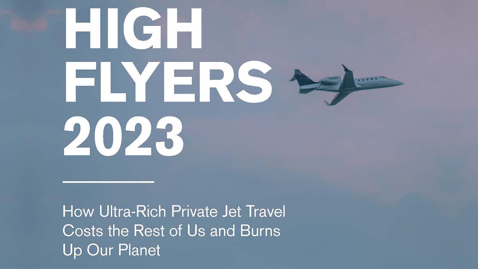 Report: High Flyers 2023: How Ultra-Rich Private Jet Travel Costs the Rest of Us and Burns Up the Planet