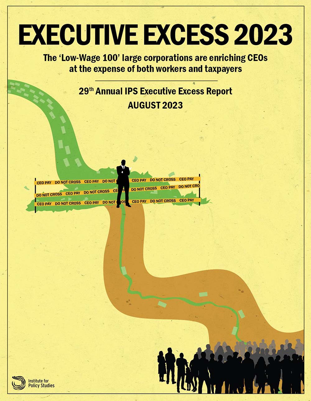 An image of the report cover for this report. Text reads "Executive Excess 2023: The 'Low-Wage 100' large corporations are enriching CEOs at the expense of both workers and taxpayers . 29th Annual IPS Executive Excess Report, August 2023. The background image is an illustration of  a road leading from the top of the page to the bottom - in the middle, a CEO figure stands blocking the flow of money with caution tape reading "CEO Pay, Do Not Cross". A group of people stand at the bottom - no money flows down to them.